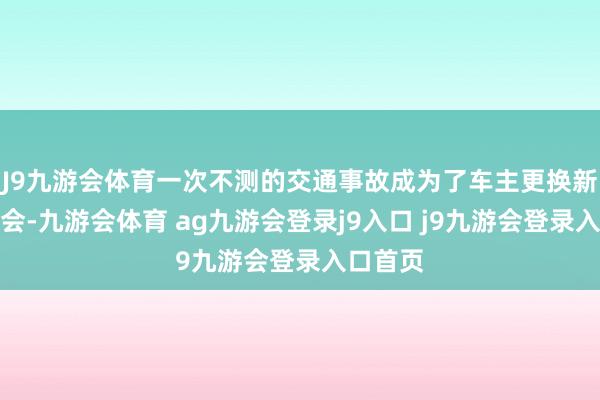 J9九游會(huì)體育一次不測的交通事故成為了車主更換新車的機(jī)會(huì)-九游會(huì)體育 ag九游會(huì)登錄j9入口 j9九游會(huì)登錄入口首頁